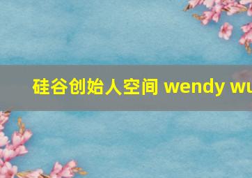 硅谷创始人空间 wendy wu